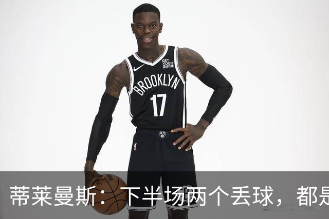 蒂莱曼斯：下半场两个丢球，都是因为我们阵型太散、后防空档太大