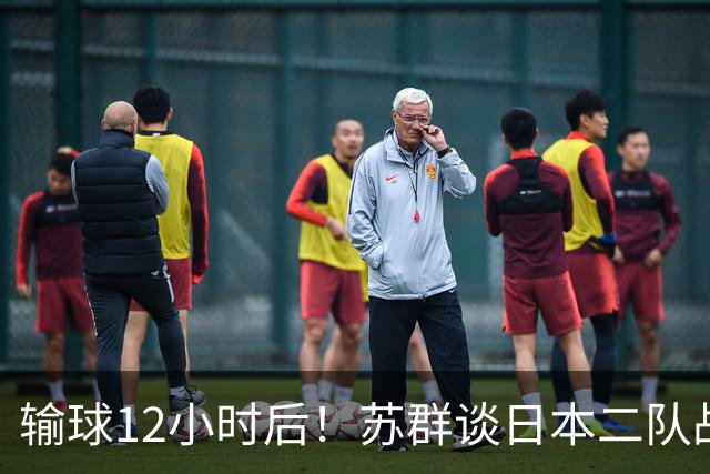 输球12小时后！苏群谈日本二队战略，中国男篮真正的差距藏不住了